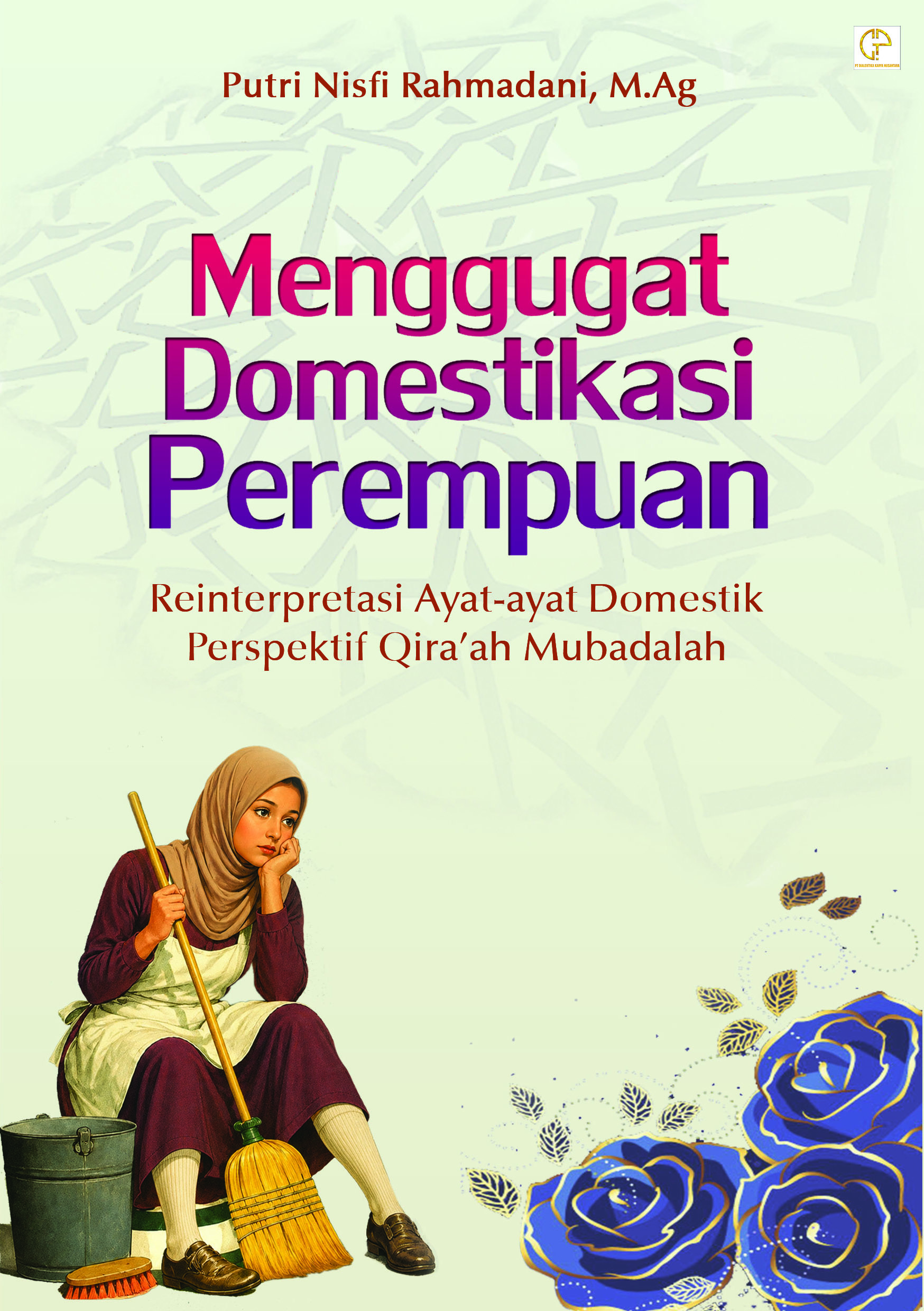 MENGGUGAT DOMESTIKASI PEREMPUAN: Reinterpretasi Ayat-Ayat Domestik Perspektif Qira’ah Mubadalah